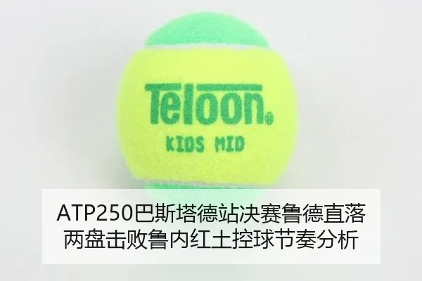 ATP250巴斯塔德站决赛鲁德直落两盘击败鲁内红土控球节奏分析